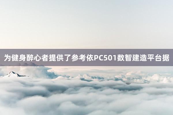 为健身醉心者提供了参考依PC501数智建造平台据