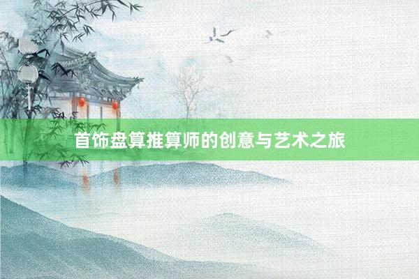 首饰盘算推算师的创意与艺术之旅