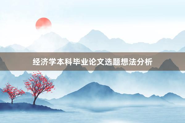 经济学本科毕业论文选题想法分析