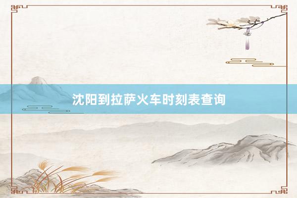 沈阳到拉萨火车时刻表查询