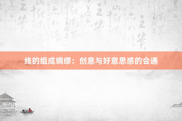 线的组成绸缪：创意与好意思感的会通