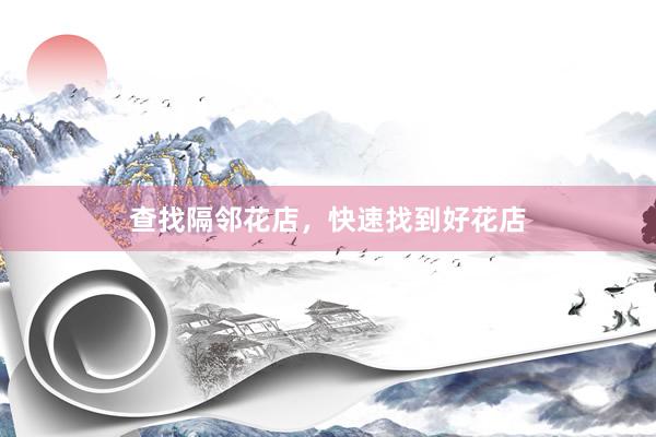 查找隔邻花店，快速找到好花店