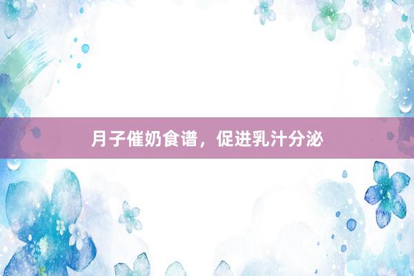 月子催奶食谱，促进乳汁分泌